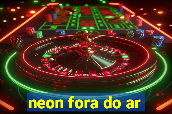 neon fora do ar